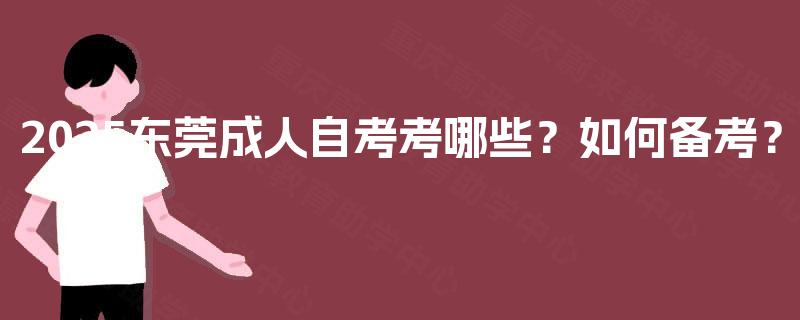 2025东莞成人自考考哪些?如何备考? 2025东莞成人自考考哪些?如何备考?