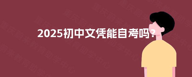 2025初中文凭能自考吗？