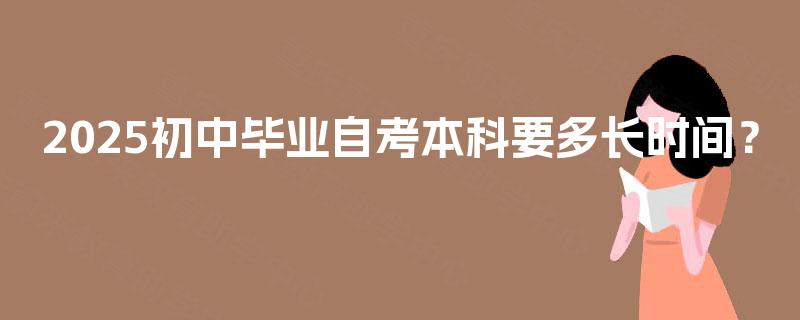 2025初中毕业自考本科要多长时间？