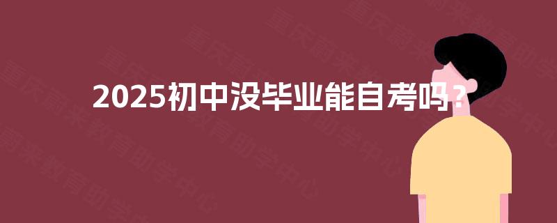 2025初中没毕业能自考吗？
