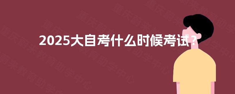 2025大自考什么时候考试？