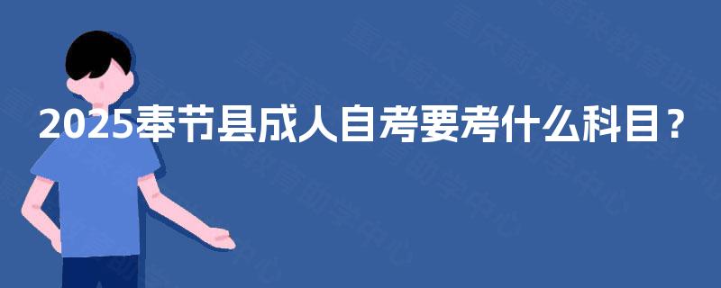2025奉节县成人自考要考什么科目? 2025奉节县成人自考要考什么科目?