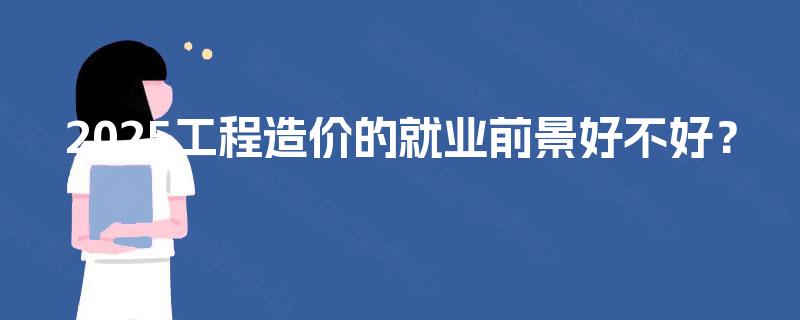 2025工程造价的就业前景好不好？
