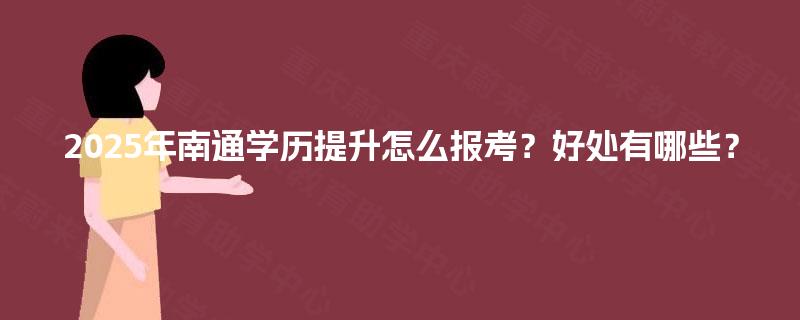 2025年南通学历提升怎么报考？好处有哪些？