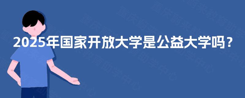 2025年国家开放大学是公益大学吗？