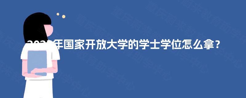 2025年国家开放大学的学士学位怎么拿? 2025年国家开放大学的学士学位怎么拿?