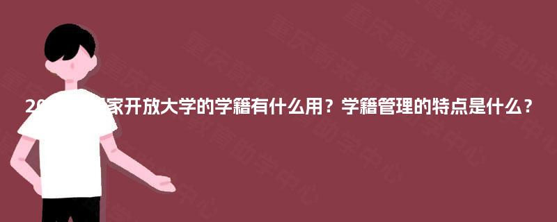 2025年国家开放大学的学籍有什么用？学籍管理的特点是什么？