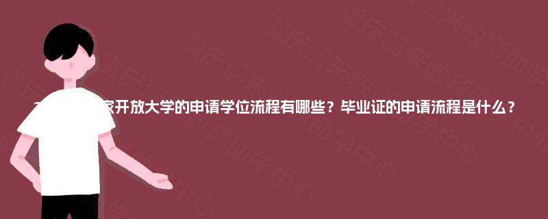 2025年国家开放大学的申请学位流程有哪些？毕业证的申请流程是什么？