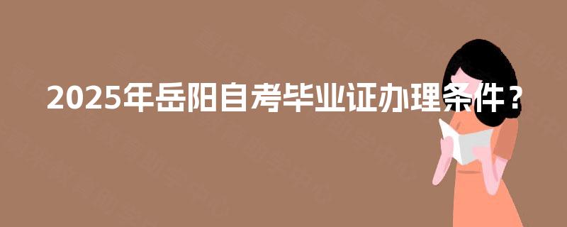 2025年岳阳自考毕业证办理条件？