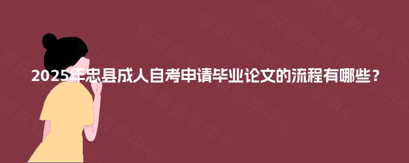 2025年忠县成人自考申请毕业论文的流程有哪些？