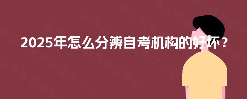 2025年怎么分辨自考机构的好坏？