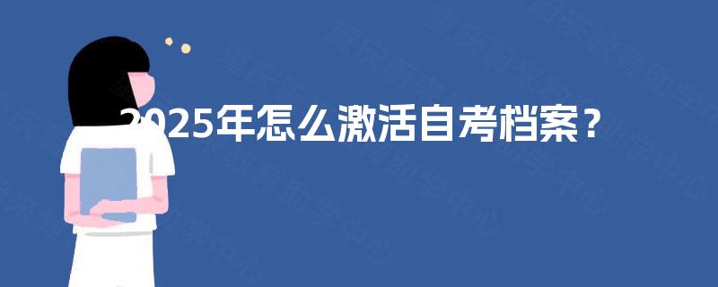 2025年怎么激活自考档案? 2025年怎么激活自考档案?