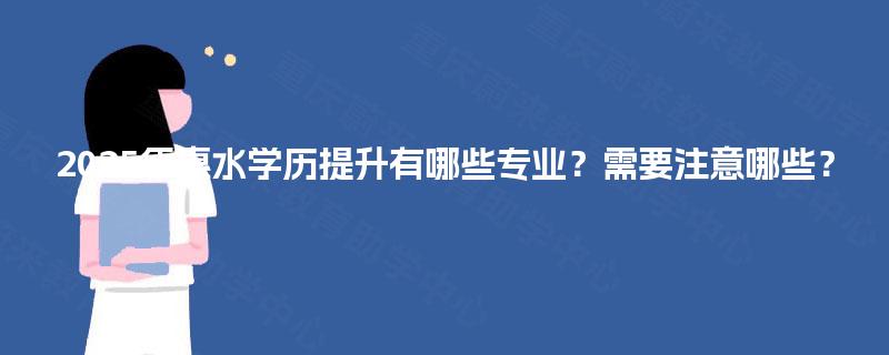 2025年惠水学历提升有哪些专业？需要注意哪些？