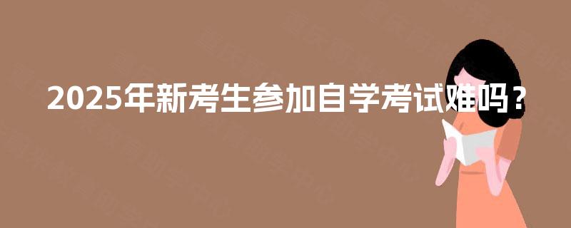 2025年新考生参加自学考试难吗？