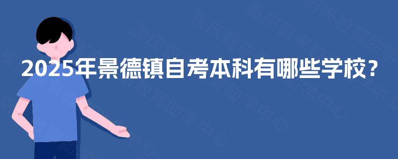 2025年景德镇自考本科有哪些学校? 2025年景德镇自考本科有哪些学校?