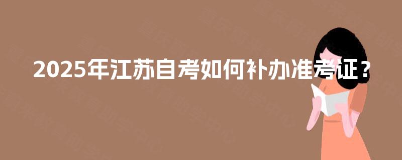 2025年江苏自考如何补办准考证？