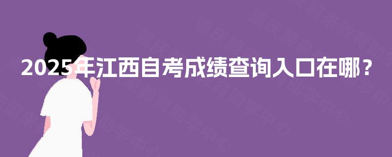 2025年江西自考成绩查询入口在哪？