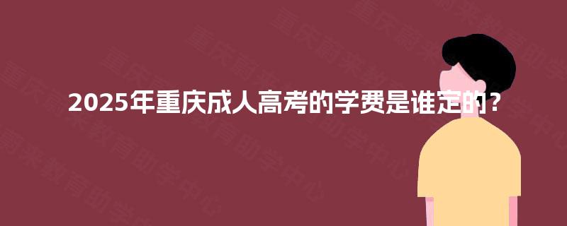 2025年重庆成人高考的学费是谁定的？