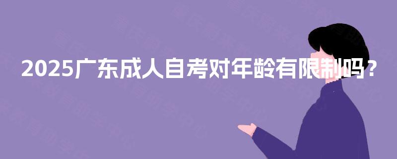 2025广东成人自考对年龄有限制吗？