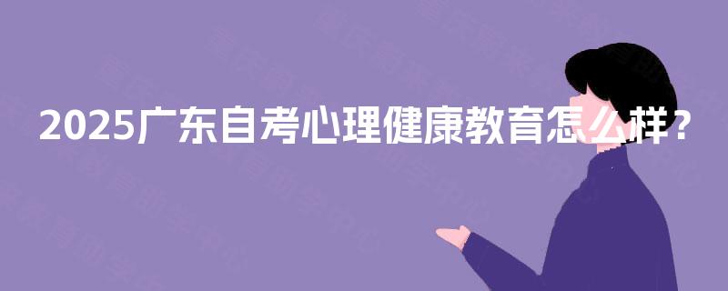 2025广东自考心理健康教育怎么样？