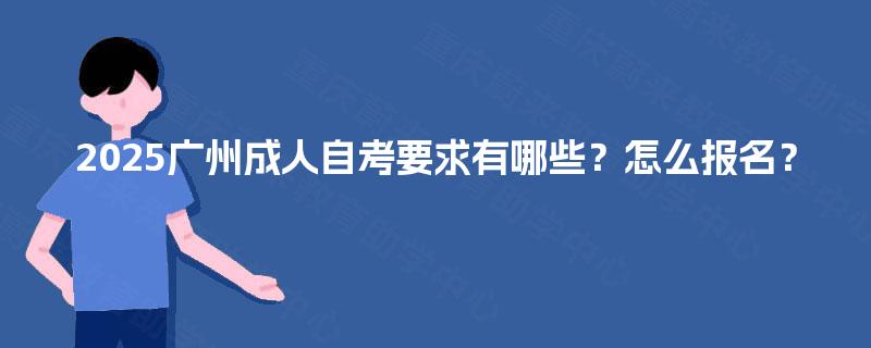 2025广州成人自考要求有哪些？怎么报名？