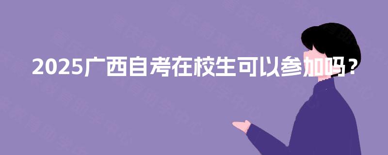 2025广西自考在校生可以参加吗？