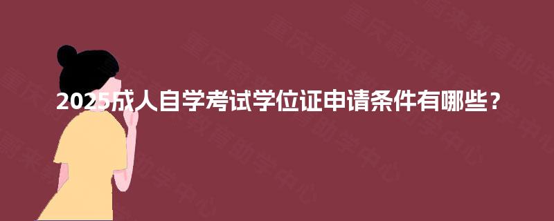 2025成人自学考试学位证申请条件有哪些？
