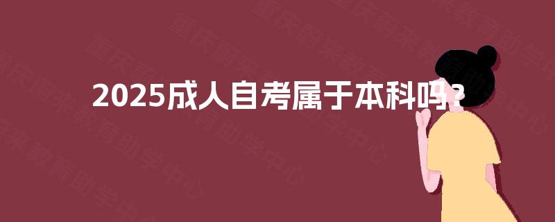 2025成人自考属于本科吗？