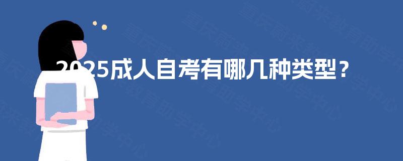 2025成人自考有哪几种类型? 2025成人自考有哪几种类型?