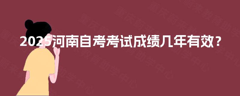 2025河南自考考试成绩几年有效？