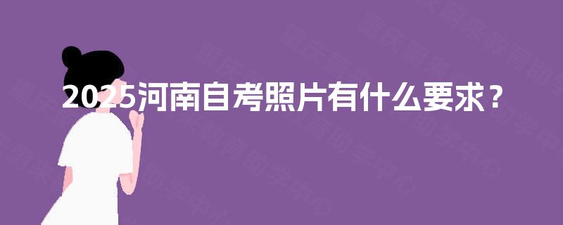 2025河南自考照片有什么要求？