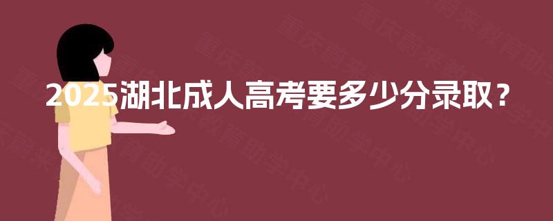 2025湖北成人高考要多少分录取？