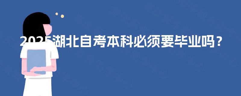 2025湖北自考本科必须要毕业吗? 2025湖北自考本科必须要毕业吗?