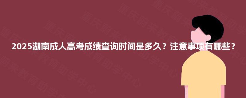 2025湖南成人高考成绩查询时间是多久?注意事项有哪些? 2025湖南成人高考成绩查询时间是多久?注意事项有哪些?