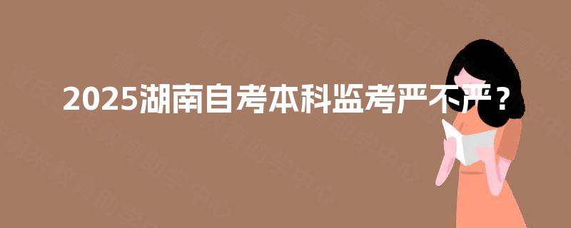 2025湖南自考本科监考严不严？