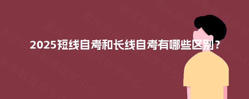 2025短线自考和长线自考有哪些区别？