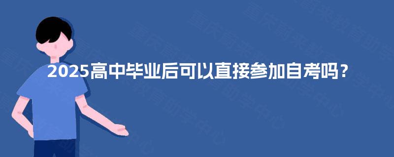 2025高中毕业后可以直接参加自考吗？