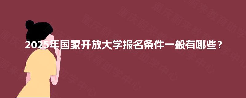 2025年国家开放大学报名条件一般有哪些？
