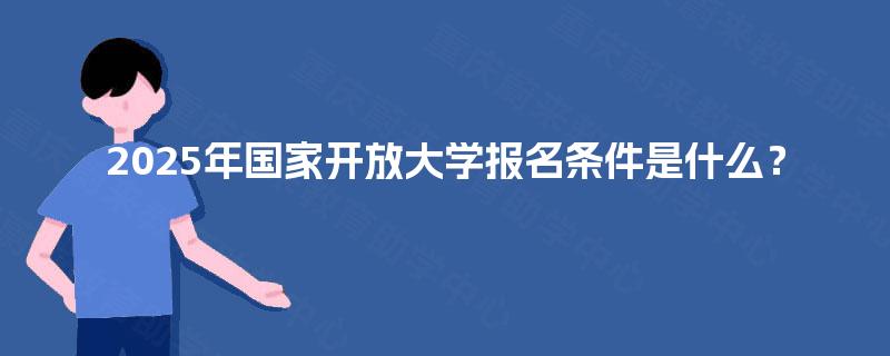 2025年国家开放大学报名条件是什么？
