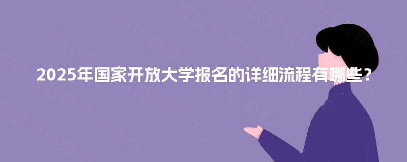 2025年国家开放大学报名的详细流程有哪些？