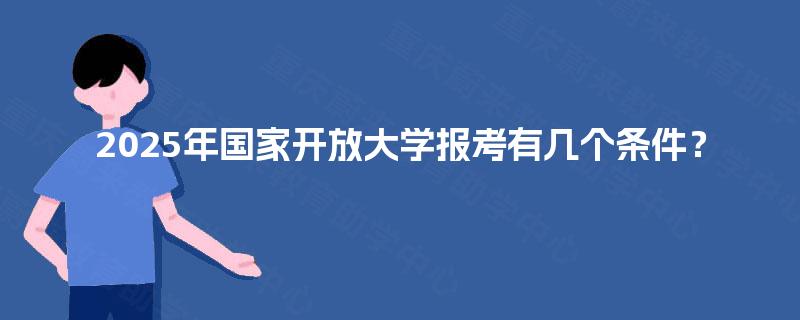 2025年国家开放大学报考有几个条件？