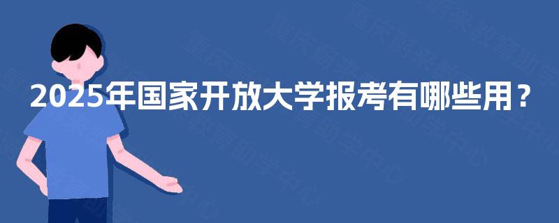 2025年国家开放大学报考有哪些用？