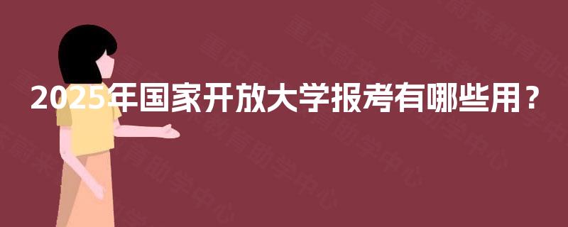 2025年国家开放大学报考有哪些用？