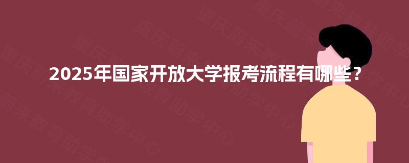 2025年国家开放大学报考流程有哪些？