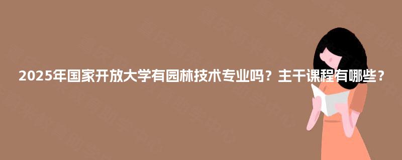 2025年国家开放大学有园林技术专业吗？主干课程有哪些？