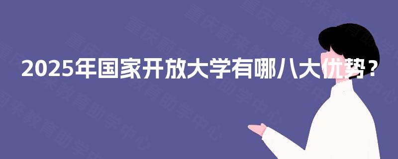 2025年国家开放大学有哪八大优势？