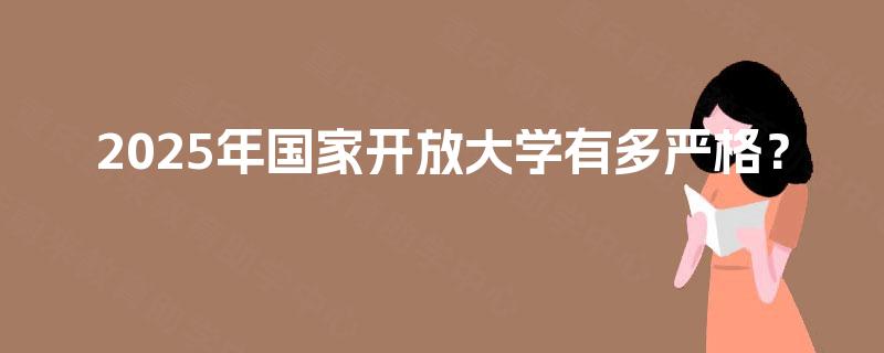 2025年国家开放大学有多严格？