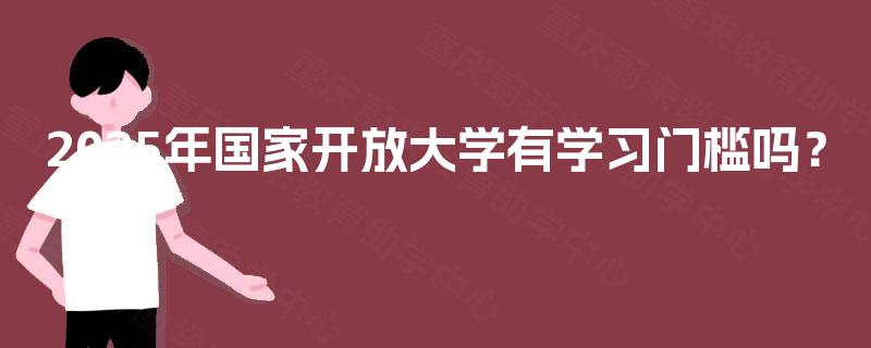 2025年国家开放大学有学习门槛吗? 2025年国家开放大学有学习门槛吗?