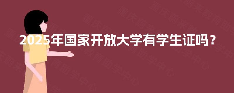 2025年国家开放大学有学生证吗? 2025年国家开放大学有学生证吗?