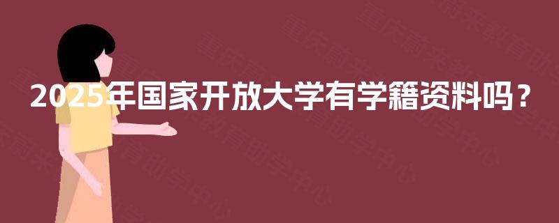 2025年国家开放大学有学籍资料吗？